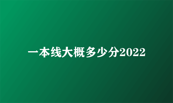 一本线大概多少分2022