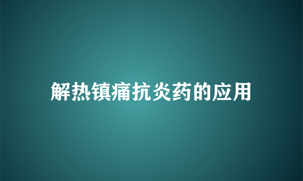 解热镇痛抗炎药的应用