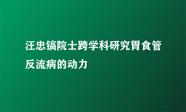 汪忠镐院士跨学科研究胃食管反流病的动力