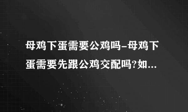 母鸡下蛋需要公鸡吗-母鸡下蛋需要先跟公鸡交配吗?如果要，是下一个蛋交配一次吗？