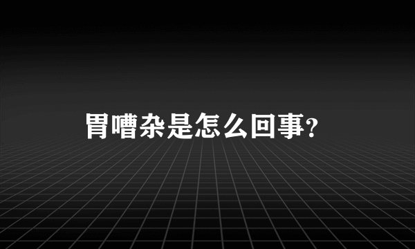 胃嘈杂是怎么回事？