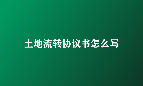 土地流转协议书怎么写