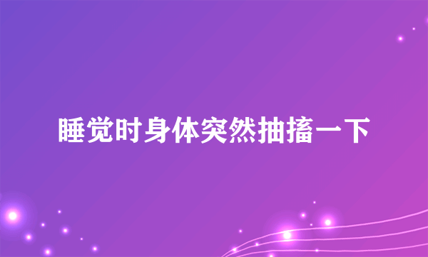 睡觉时身体突然抽搐一下