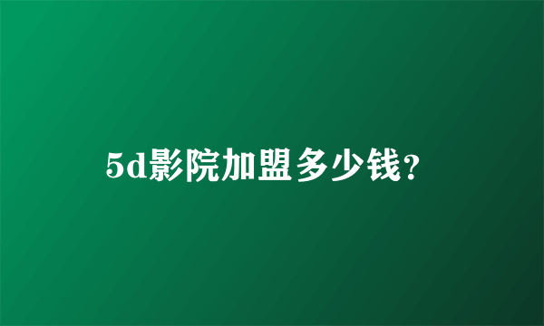 5d影院加盟多少钱？