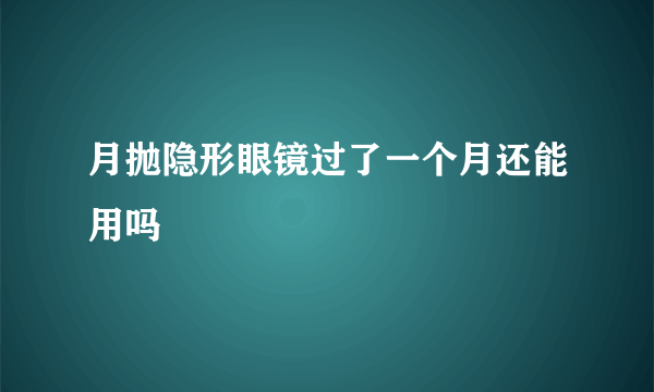 月抛隐形眼镜过了一个月还能用吗