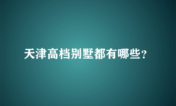 天津高档别墅都有哪些？