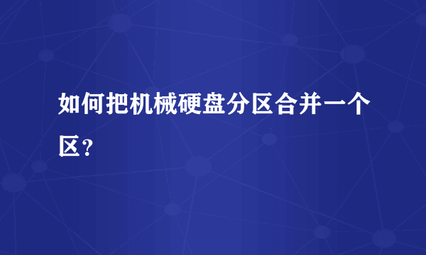 如何把机械硬盘分区合并一个区？