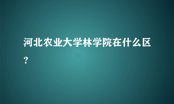 河北农业大学林学院在什么区？