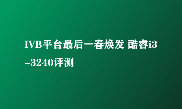 IVB平台最后一春焕发 酷睿i3-3240评测