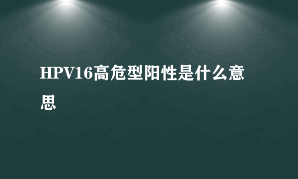 HPV16高危型阳性是什么意思