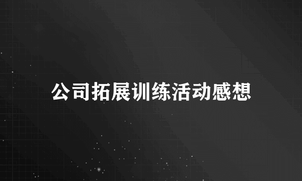 公司拓展训练活动感想