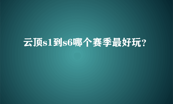 云顶s1到s6哪个赛季最好玩？