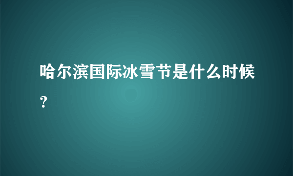 哈尔滨国际冰雪节是什么时候？