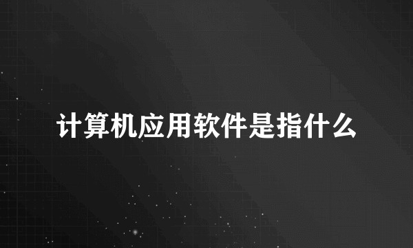 计算机应用软件是指什么