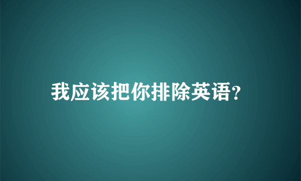 我应该把你排除英语？