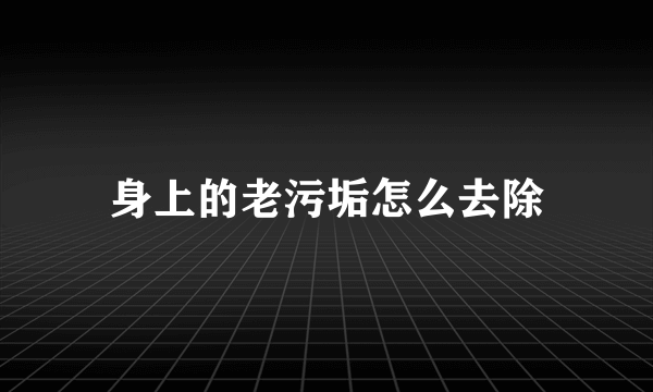 身上的老污垢怎么去除