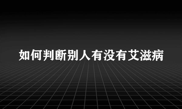 如何判断别人有没有艾滋病