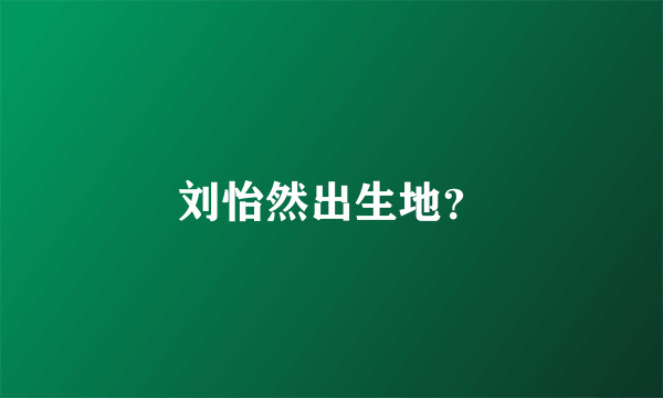 刘怡然出生地？