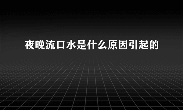 夜晚流口水是什么原因引起的