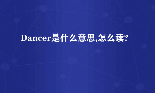 Dancer是什么意思,怎么读?