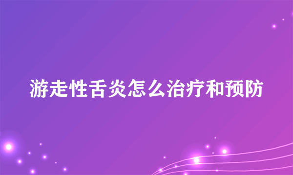 游走性舌炎怎么治疗和预防