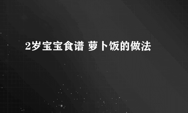 2岁宝宝食谱 萝卜饭的做法