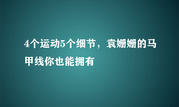 4个运动5个细节，袁姗姗的马甲线你也能拥有