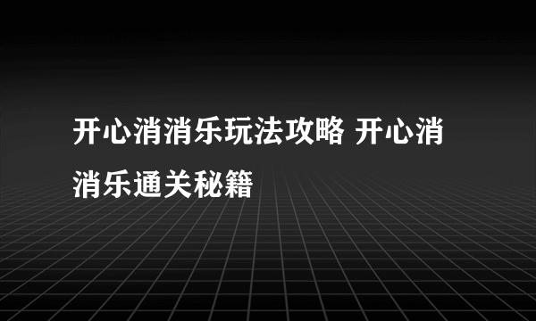 开心消消乐玩法攻略 开心消消乐通关秘籍