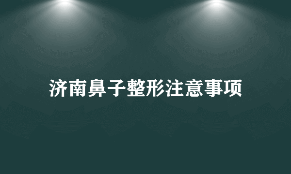 济南鼻子整形注意事项