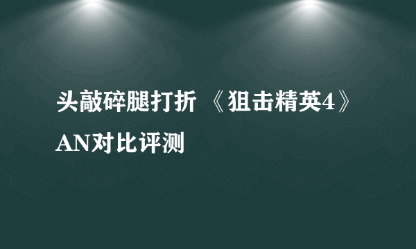 头敲碎腿打折 《狙击精英4》AN对比评测