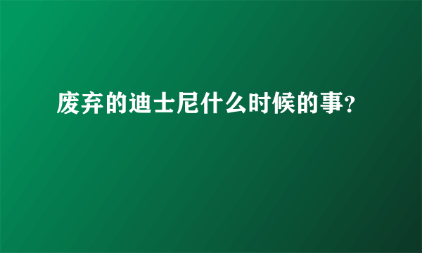 废弃的迪士尼什么时候的事？