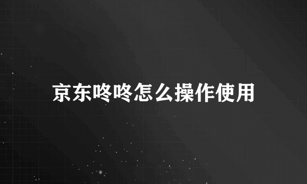 京东咚咚怎么操作使用