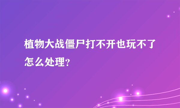 植物大战僵尸打不开也玩不了怎么处理？