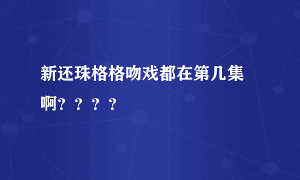 新还珠格格吻戏都在第几集 啊？？？？