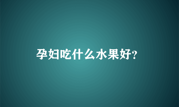 孕妇吃什么水果好？