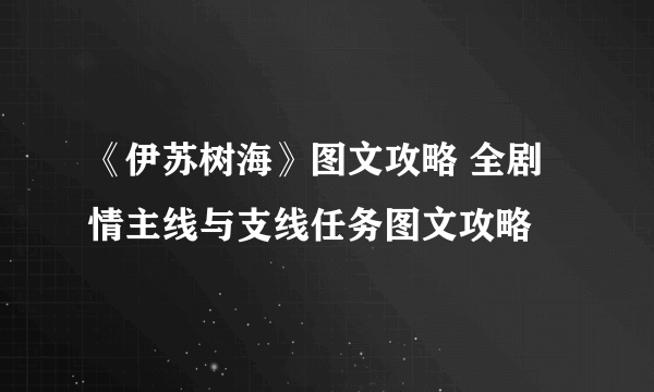 《伊苏树海》图文攻略 全剧情主线与支线任务图文攻略