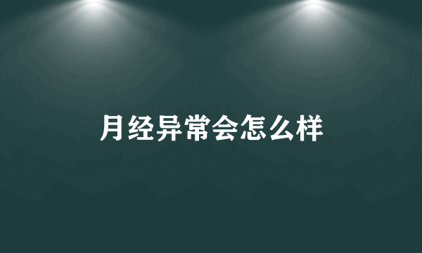 月经异常会怎么样