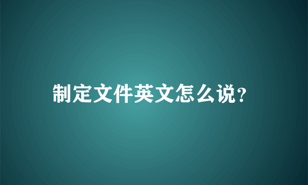 制定文件英文怎么说？