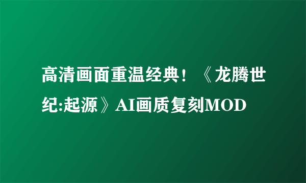 高清画面重温经典！《龙腾世纪:起源》AI画质复刻MOD