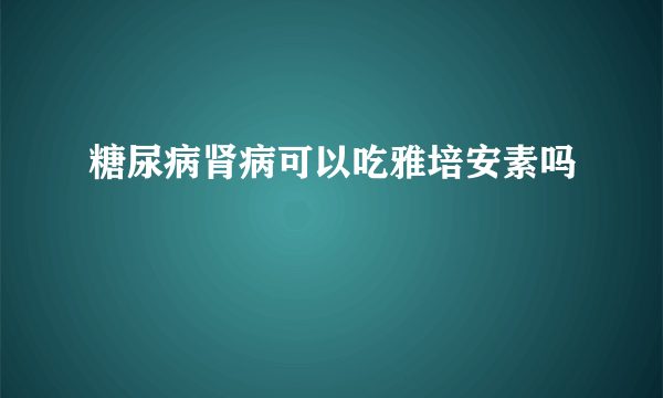 糖尿病肾病可以吃雅培安素吗