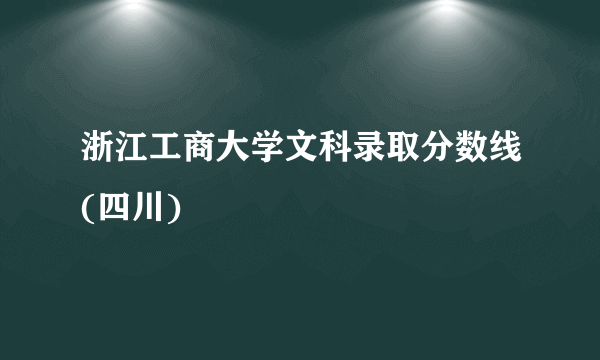 浙江工商大学文科录取分数线(四川)