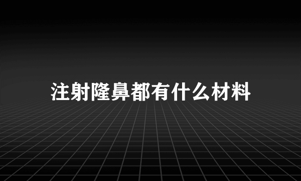 注射隆鼻都有什么材料