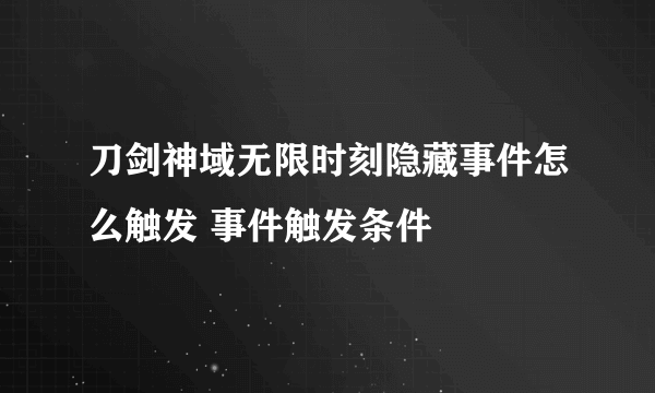 刀剑神域无限时刻隐藏事件怎么触发 事件触发条件