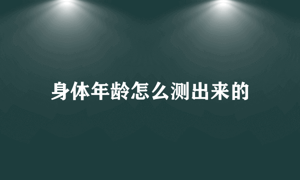 身体年龄怎么测出来的