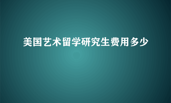 美国艺术留学研究生费用多少