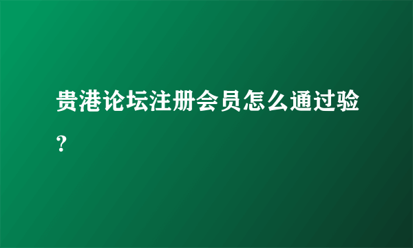 贵港论坛注册会员怎么通过验？