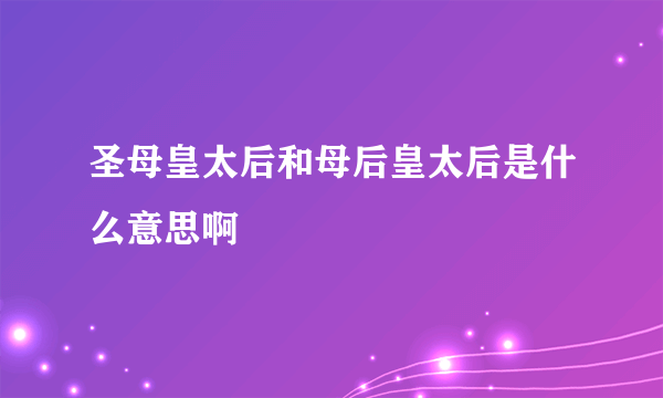 圣母皇太后和母后皇太后是什么意思啊