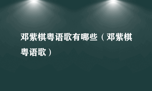 邓紫棋粤语歌有哪些（邓紫棋粤语歌）