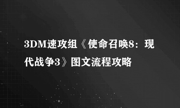 3DM速攻组《使命召唤8：现代战争3》图文流程攻略