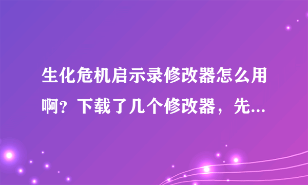 生化危机启示录修改器怎么用啊？下载了几个修改器，先发来修改器，再开启游戏。游戏里什么也没有啊，按键